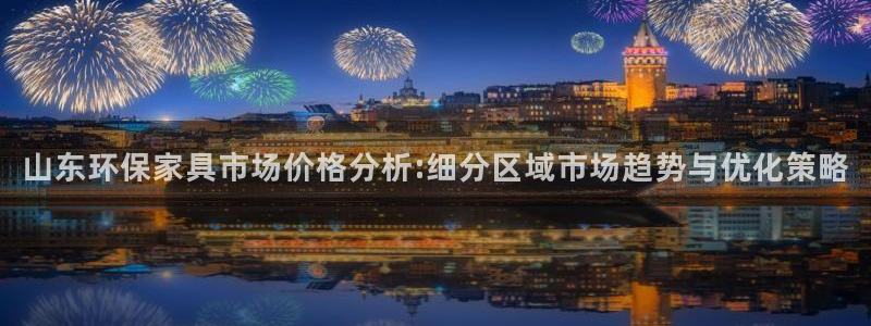 沐鸣2总代理：山东环保家具市场价格分析:细分区域市场趋势与优