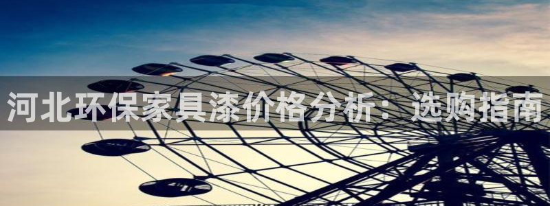 沐鸣2代理登录中心：河北环保家具漆价格分析：选购指南
