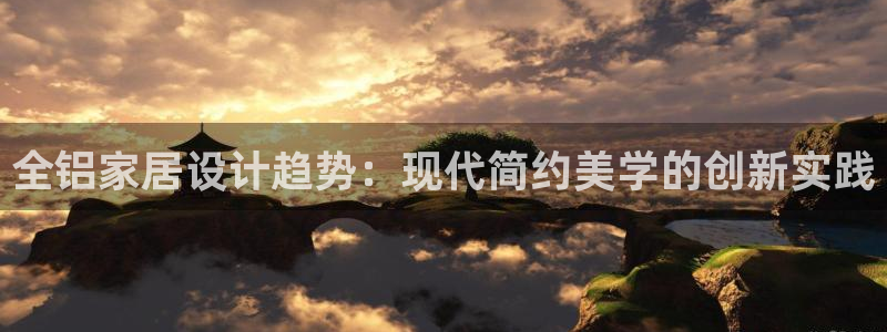 沐鸣2网址官网：全铝家居设计趋势：现代简约美学的创新实践