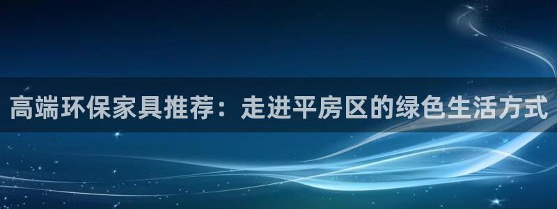 沐鸣2平台注册地址：高端环保家具推荐：走进平房区的绿色生活方