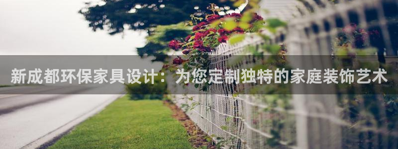 沐鸣2平台待遇：新成都环保家具设计：为您定制独特的家庭装饰艺