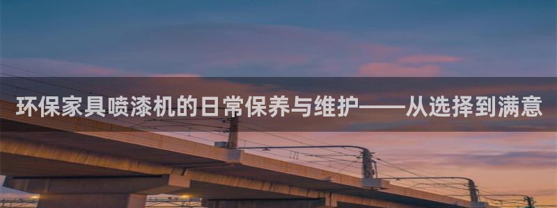 沐鸣2平台娱乐：环保家具喷漆机的日常保养与维护——从选择到满