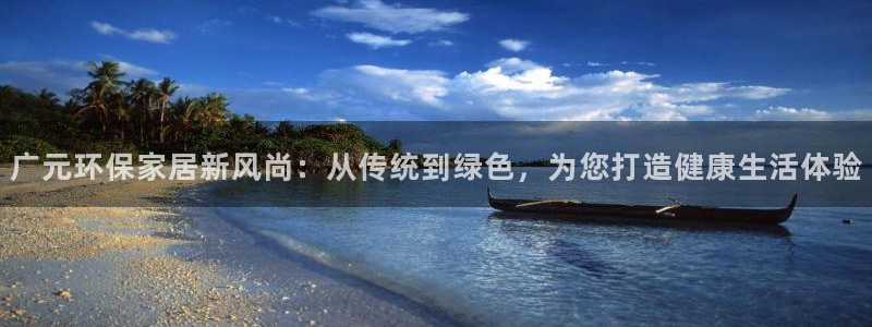 沐鸣2平台服务中心：广元环保家居新风尚：从传统到绿色，为您打