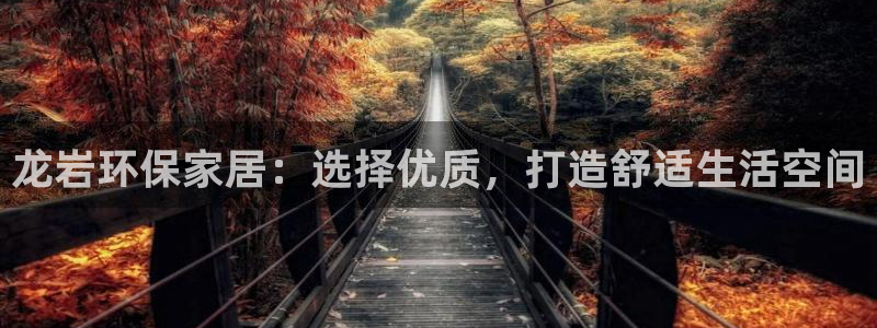 沐鸣2平台注册会员：龙岩环保家居：选择优质，打造舒适生活空间