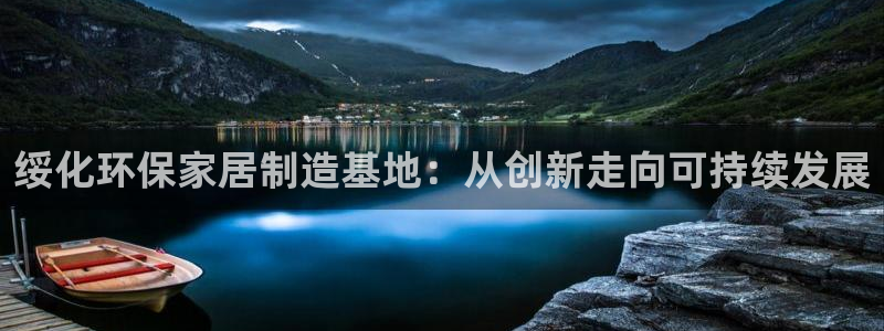 沐鸣2测速注册：绥化环保家居制造基地：从创新走向可持续发展